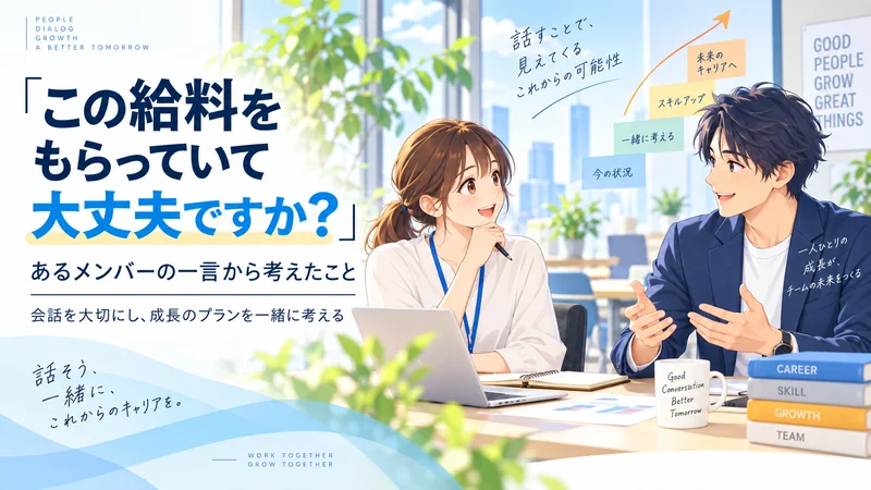 「この給料をもらっていて大丈夫ですか？」あるメンバーの一言から考えたこと 会話を大切に、成長のプランも一緒に考える
