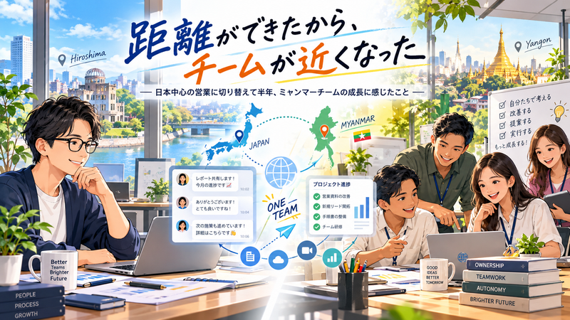 距離ができたから、チームが近くなった 日本中心の営業に切り替えて半年、ミャンマーチームの成長に感じたこと